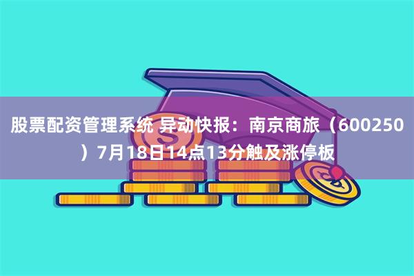 股票配资管理系统 异动快报：南京商旅（600250）7月18日14点13分触及涨停板