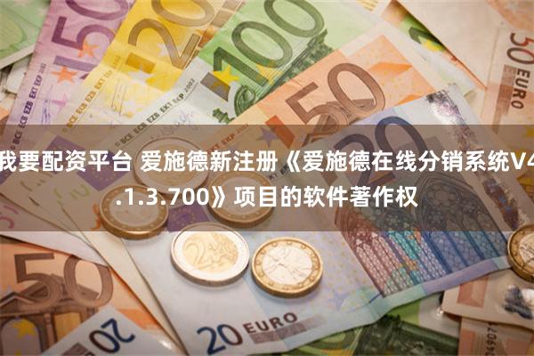 我要配资平台 爱施德新注册《爱施德在线分销系统V4.1.3.700》项目的软件著作权