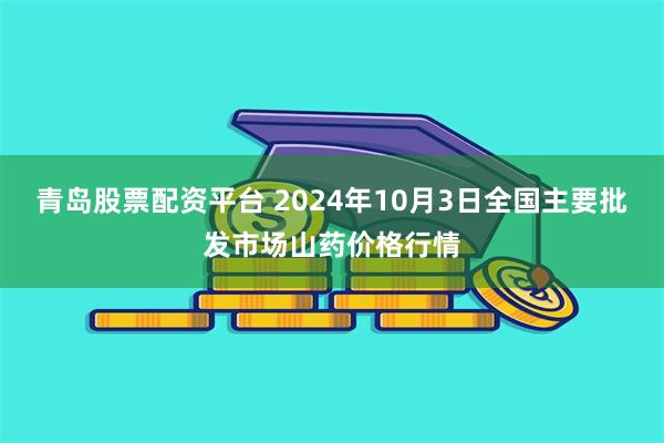 青岛股票配资平台 2024年10月3日全国主要批发市场山药价格行情