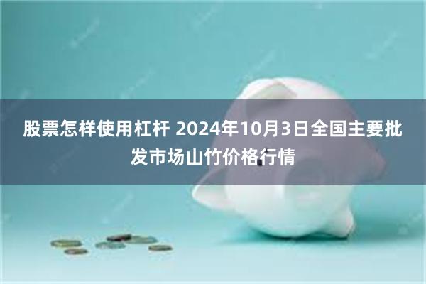 股票怎样使用杠杆 2024年10月3日全国主要批发市场山竹价格行情