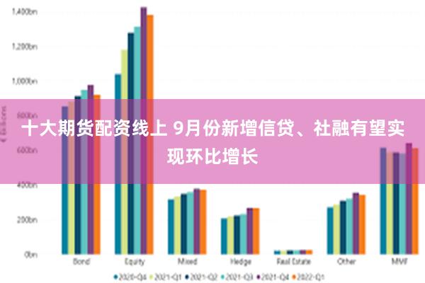 十大期货配资线上 9月份新增信贷、社融有望实现环比增长