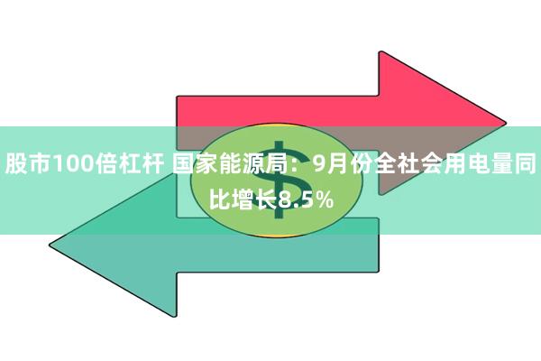 股市100倍杠杆 国家能源局：9月份全社会用电量同比增长8.5%