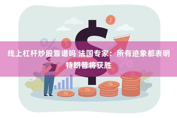 线上杠杆炒股靠谱吗 法国专家：所有迹象都表明特朗普将获胜