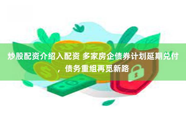 炒股配资介绍入配资 多家房企债券计划延期兑付，债务重组再觅新路