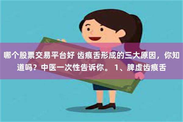 哪个股票交易平台好 齿痕舌形成的三大原因，你知道吗？中医一次性告诉你。 1、脾虚齿痕舌