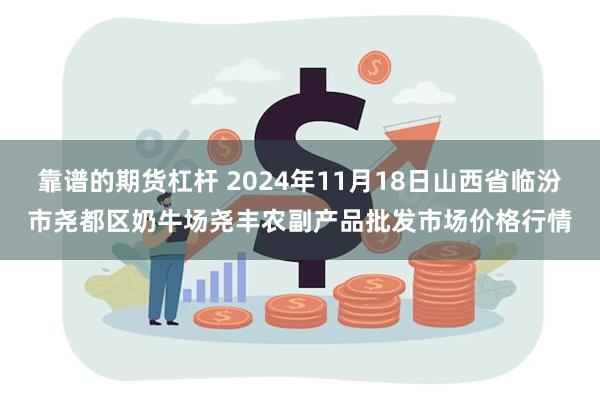 靠谱的期货杠杆 2024年11月18日山西省临汾市尧都区奶牛场尧丰农副产品批发市场价格行情