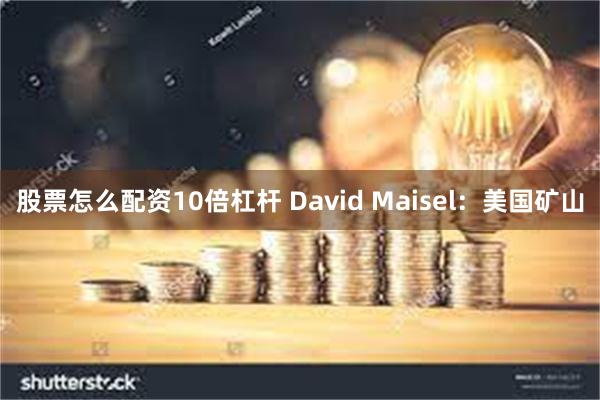 股票怎么配资10倍杠杆 David Maisel：美国矿山