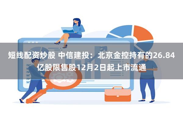 短线配资炒股 中信建投：北京金控持有的26.84亿股限售股12月2日起上市流通