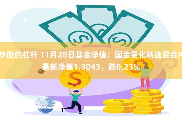 炒股的杠杆 11月28日基金净值：国金量化精选混合A最新净值1.3043，跌0.23%