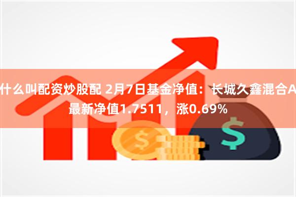 什么叫配资炒股配 2月7日基金净值：长城久鑫混合A最新净值1.7511，涨0.69%