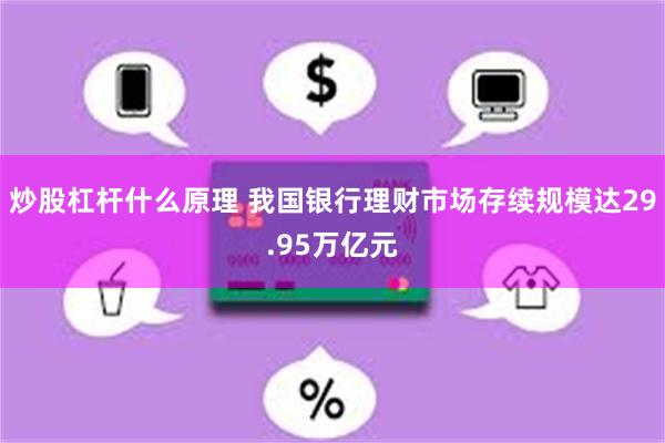 炒股杠杆什么原理 我国银行理财市场存续规模达29.95万亿元