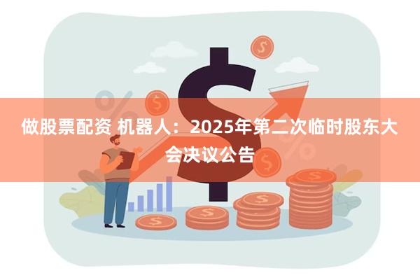 做股票配资 机器人：2025年第二次临时股东大会决议公告