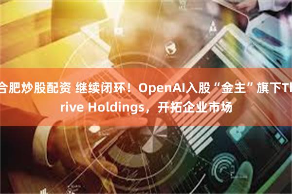合肥炒股配资 继续闭环!OpenAI入股“金主”旗下Thri