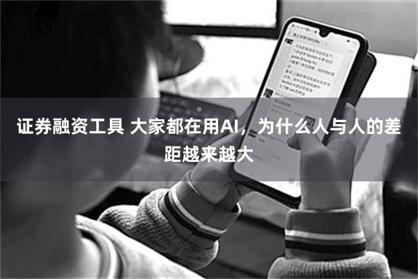 证券融资工具 大家都在用AI，为什么人与人的差距越来越大